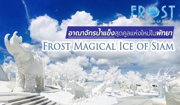 อาณาจักรน้ำแข็งสุดคูลแห่งใหม่ที่พัทยา Frost Magical Ice of Siam